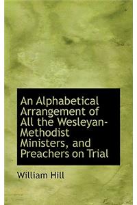 An Alphabetical Arrangement of All the Wesleyan-Methodist Ministers, and Preachers on Trial