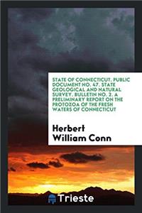 State of Connecticut. Public Document No. 47. State Geological and Natural Survey. Bulletin No. 2. a Preliminary Report on the Protozoa of the Fresh Waters of Connecticut