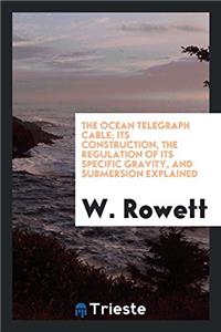 The Ocean Telegraph Cable; Its Construction, the Regulation of Its Specific Gravity, and Submersion Explained
