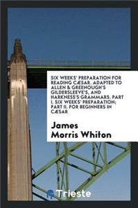 Six Weeks' Preparation for Reading Cæsar. Adapted to Allen & Greenough's Gildersleeve's, and Harkness's Grammars