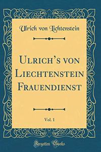 Ulrich's von Liechtenstein Frauendienst, Vol. 1 (Classic Reprint)