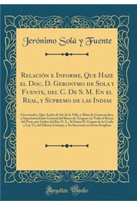 Relación e Informe, Que Haze el Doc. D. Geronymo de Sola y Fuente, del C. De S. M. En el Real, y Supremo de las Indias: Governador, Que Acaba de Sèr de la Villa, y Mina de Guancavelica, y Superintendente General del Ramo de Azogues en Todo el Reyno