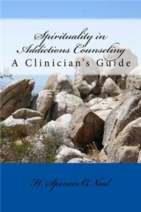 Spirituality in Addictions Counseling: A Clinician's Guide