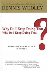 Why Do I Keep Doing That? Why Do I Keep Doing That?: Breaking the Negative Patterns in Your Life