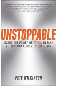 Unstoppable: Using the Power of Focus to Take Action and Achieve Your Goals