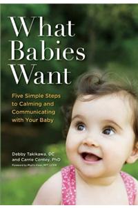 What Babies Want: Five Simple Steps to Calming and Communicating with Your Baby