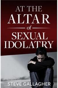 At the Altar of Sexual Idolatry-New Edition