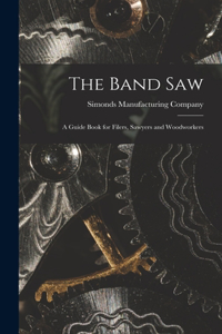 The Band saw; a Guide Book for Filers, Sawyers and Woodworkers