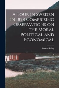 A Tour in Sweden in 1838 Comprising Observations on the Moral Political and Economical