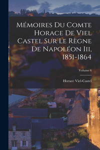 Mémoires Du Comte Horace De Viel Castel Sur Le Règne De Napoléon Iii, 1851-1864; Volume 6