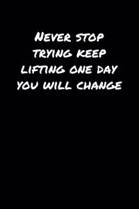 Never Stop Trying Keep Lifting One Day You Will Change