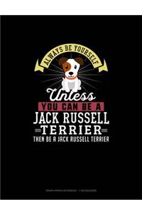 Always Be Yourself Unless You Can Be A Jack Russell Terrier Then Be A Jack Russell Terrier