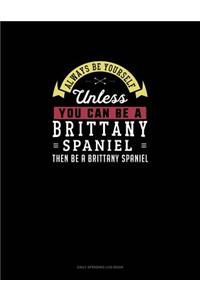 Always Be Yourself Unless You Can Be A Brittany Spaniel Then Be A Brittany Spaniel