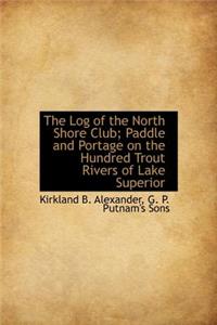 The Log of the North Shore Club; Paddle and Portage on the Hundred Trout Rivers of Lake Superior