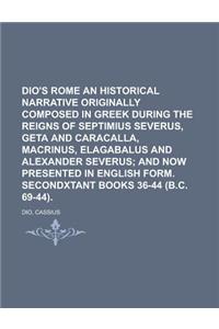 Dio's Rome an Historical Narrative Originally Composed in Greek During the Reigns of Septimius Severus, Geta and Caracalla, Macrinus, Elagabalus and a