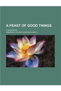 A Feast of Good Things; A Cook Book