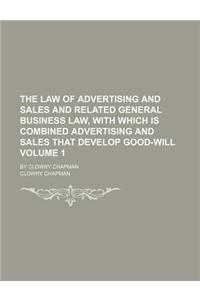 The Law of Advertising and Sales and Related General Business Law, with Which Is Combined Advertising and Sales That Develop Good-Will; By Clowry Chap