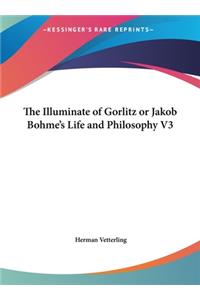 The Illuminate of Gorlitz or Jakob Bohme's Life and Philosophy V3