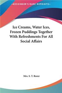 Ice Creams, Water Ices, Frozen Puddings Together with Refreshments for All Social Affairs