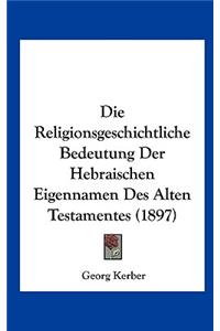 Die Religionsgeschichtliche Bedeutung Der Hebraischen Eigennamen Des Alten Testamentes (1897)