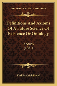 Definitions And Axioms Of A Future Science Of Existence Or Ontology