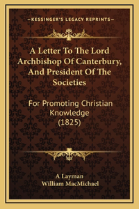 A Letter To The Lord Archbishop Of Canterbury, And President Of The Societies