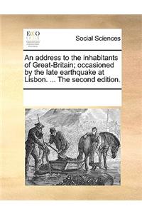 An Address to the Inhabitants of Great-Britain; Occasioned by the Late Earthquake at Lisbon. ... the Second Edition.