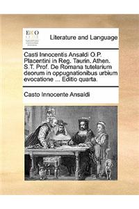 Casti Innocentis Ansaldi O.P. Placentini in Reg. Taurin. Athen. S.T. Prof. de Romana Tutelarium Deorum in Oppugnationibus Urbium Evocatione ... Editio Quarta.
