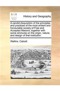 A Candid Disquisition of the Principles and Practices of the Most Antient and Honourable Society of Free and Accepted Masons; Together with Some Strictures on the Origin, Nature, and Design of That Institution.