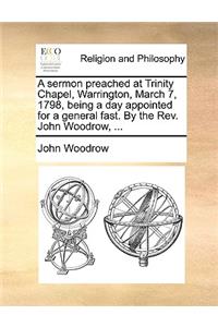A Sermon Preached at Trinity Chapel, Warrington, March 7, 1798, Being a Day Appointed for a General Fast. by the Rev. John Woodrow, ...
