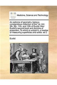An epitome of geometry, being a compendious collection of the 1st, 4rd, 5th, 6th, 11th, and 12th of Euclid