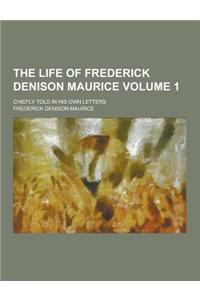 The Life of Frederick Denison Maurice; Chiefly Told in His Own Letters Volume 1