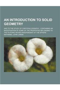 An Introduction to Solid Geometry; And to the Study of Chrystallography; Containing an Investigation of Some of the Properties Belonging to the Plato