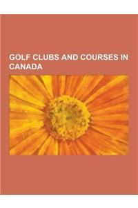 Golf Clubs and Courses in Canada: Golf Clubs and Courses in Alberta, Golf Clubs and Courses in British Columbia, Golf Clubs and Courses in Manitoba, G