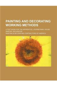 Painting and Decorating Working Methods; A Text Book for the Apprentice, Journeyman, House Painter, Decorator