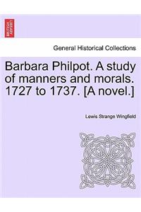 Barbara Philpot. a Study of Manners and Morals. 1727 to 1737. [A Novel.]