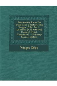 Documents Rares Ou Inedits de L'Historie Des Vosges, Publ. Par L. Duhamel [And Others]. (Comite D'Hist. Vosgienne).