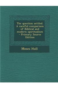Question Settled. a Careful Comparison of Biblical and Modern Spiritualism
