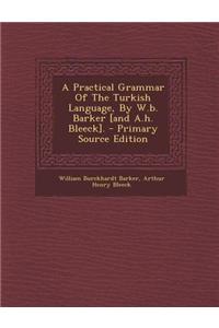 A Practical Grammar of the Turkish Language, by W.B. Barker [And A.H. Bleeck].
