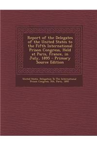 Report of the Delegates of the United States to the Fifth International Prison Congress, Held at Paris, France, in July, 1895