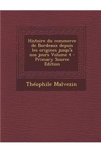 Histoire Du Commerce de Bordeaux Depuis Les Origines Jusqu'a Nos Jours Volume 4