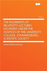 The Rudiments of Relativity; Lectures Delivered Under the Auspices of the University College, Johannesburg, Scientific Society