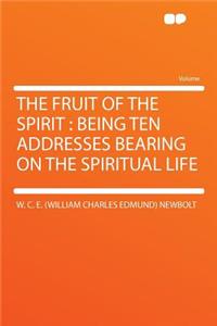 The Fruit of the Spirit: Being Ten Addresses Bearing on the Spiritual Life: Being Ten Addresses Bearing on the Spiritual Life