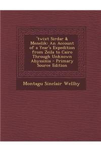 'Twixt Sirdar & Menelik: An Account of a Year's Expedition from Zeila to Cairo Through Unknown Abyssinia: An Account of a Year's Expedition from Zeila to Cairo Through Unknown Abyssinia