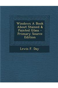 Windows a Book about Stained & Painted Glass - Primary Source Edition