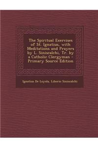 The Spiritual Exercises of St. Ignatius, with Meditations and Prayers by L. Siniscalchi, Tr. by a Catholic Clergyman