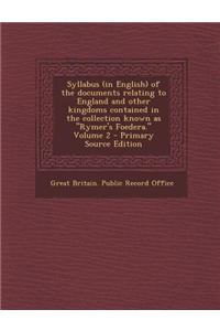 Syllabus (in English) of the Documents Relating to England and Other Kingdoms Contained in the Collection Known as Rymer's Foedera. Volume 2 - Prima
