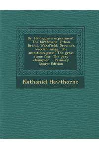 Dr. Heidegger's Experiment. the Birthmark, Ethan Brand, Wakefield, Drowne's Wooden Image, the Ambitious Guest, the Great Stone Face, the Gray Champion