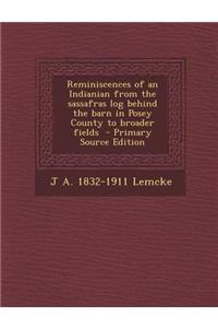 Reminiscences of an Indianian from the Sassafras Log Behind the Barn in Posey County to Broader Fields