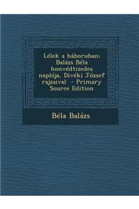 Lelek a Haboruban; Balazs Bela Honvedtizedes Naploja, Diveki Jozsef Rajzaival - Primary Source Edition